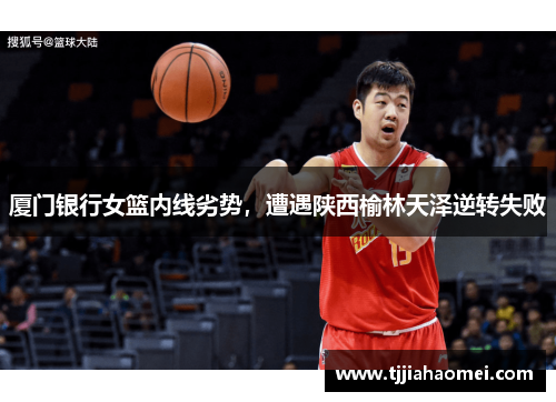 厦门银行女篮内线劣势，遭遇陕西榆林天泽逆转失败
