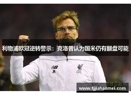 利物浦欧冠逆转警示：克洛普认为国米仍有翻盘可能